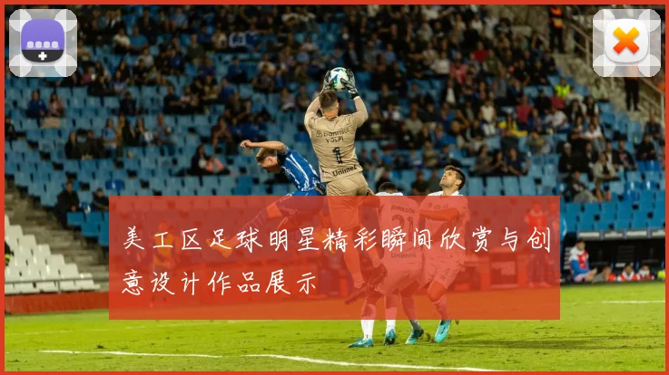 美工区足球明星精彩瞬间欣赏与创意设计作品展示