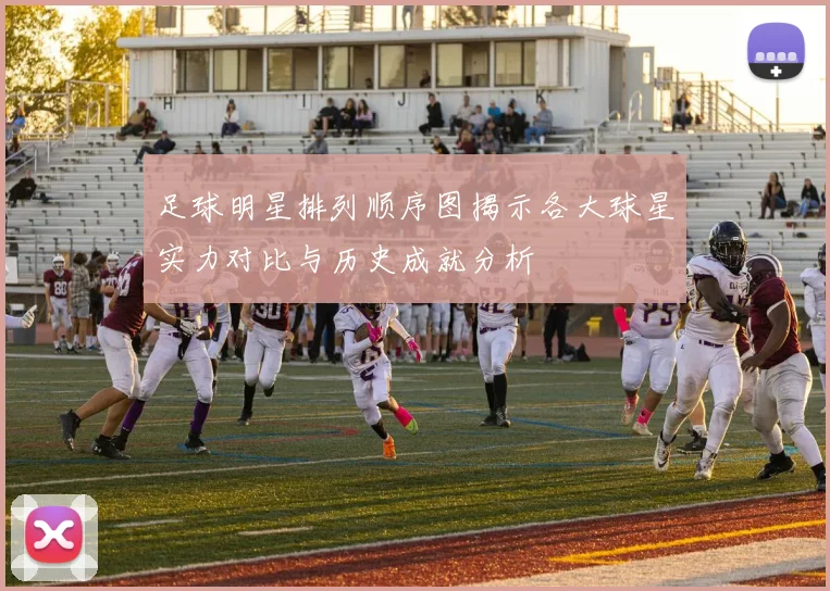 足球明星排列顺序图揭示各大球星实力对比与历史成就分析