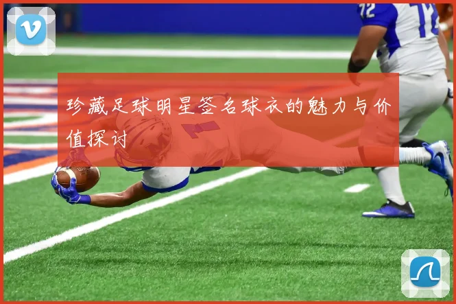 珍藏足球明星签名球衣的魅力与价值探讨