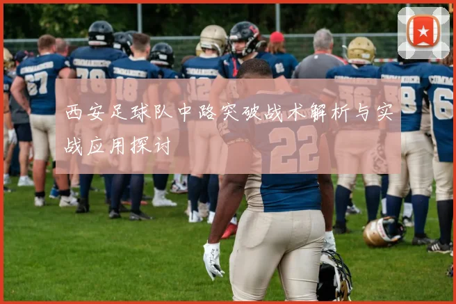 西安足球队中路突破战术解析与实战应用探讨