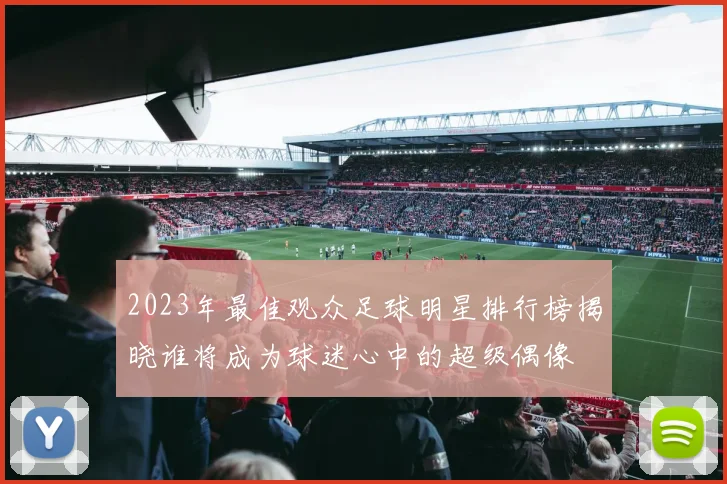 2023年最佳观众足球明星排行榜揭晓谁将成为球迷心中的超级偶像