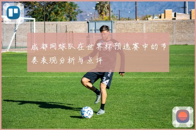 成都网球队在世界杯预选赛中的节奏表现分析与点评