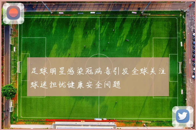 足球明星感染冠病毒引发全球关注球迷担忧健康安全问题