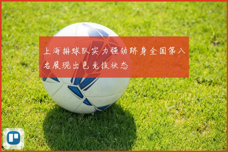 上海排球队实力强劲跻身全国第八名展现出色竞技状态