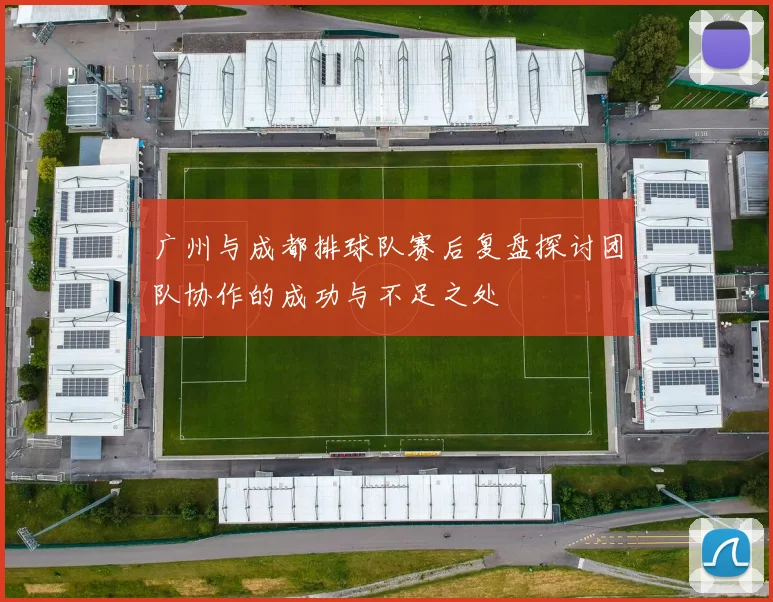 广州与成都排球队赛后复盘探讨团队协作的成功与不足之处