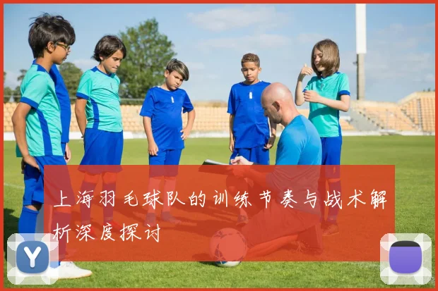 上海羽毛球队的训练节奏与战术解析深度探讨