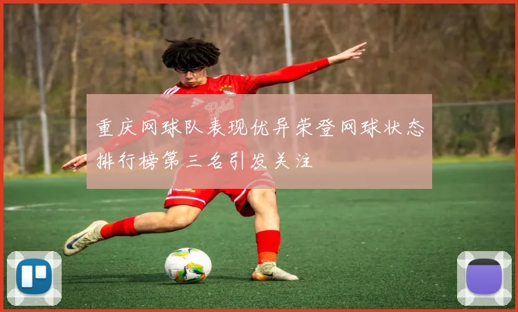 重庆网球队表现优异荣登网球状态排行榜第三名引发关注