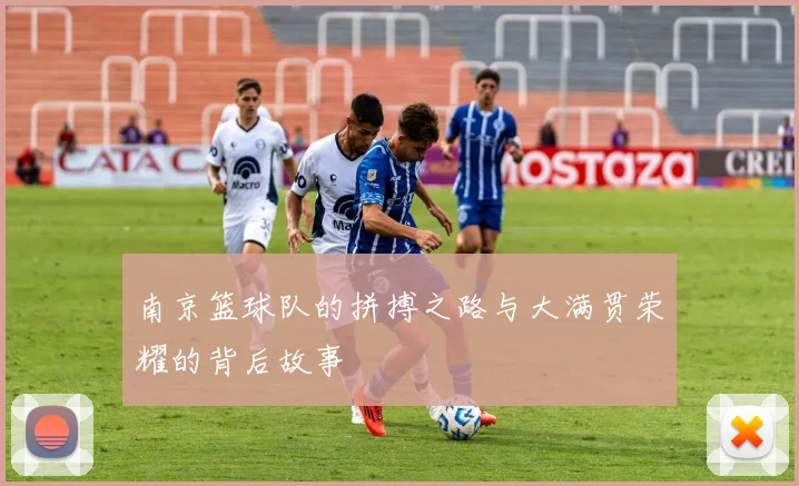 南京篮球队的拼搏之路与大满贯荣耀的背后故事