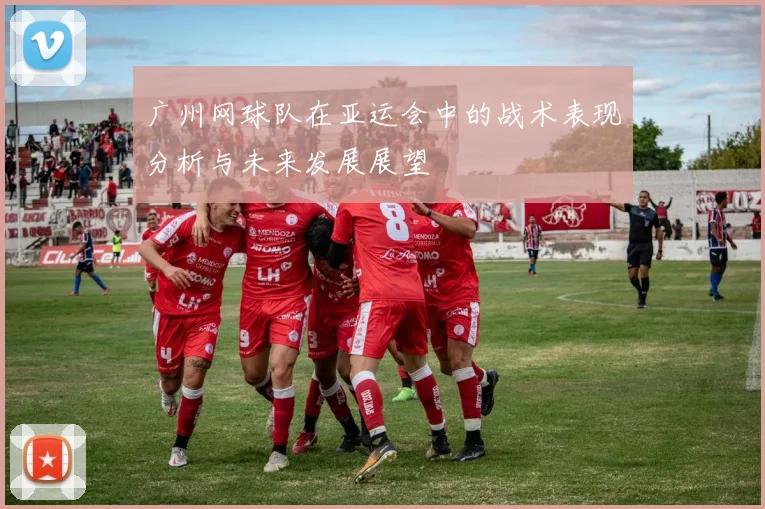 广州网球队在亚运会中的战术表现分析与未来发展展望