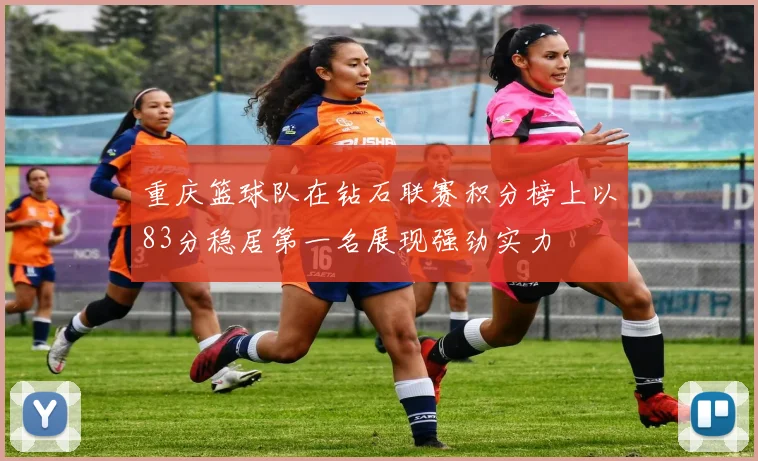 重庆篮球队在钻石联赛积分榜上以83分稳居第一名展现强劲实力