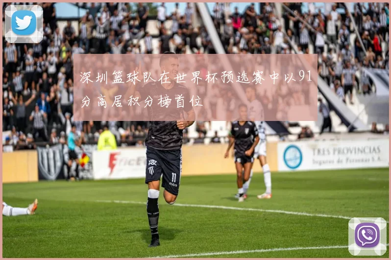 深圳篮球队在世界杯预选赛中以91分高居积分榜首位