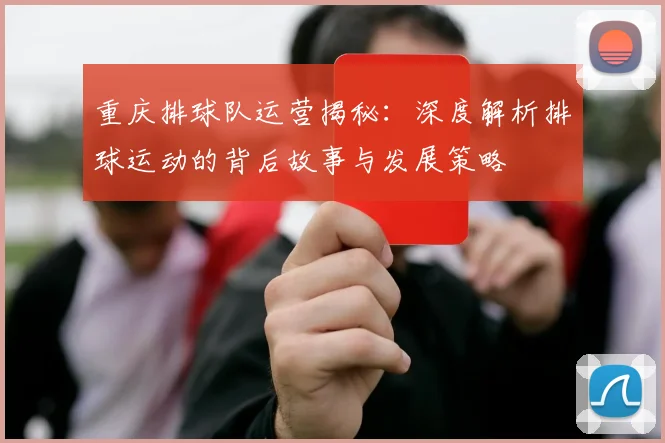 重庆排球队运营揭秘：深度解析排球运动的背后故事与发展策略