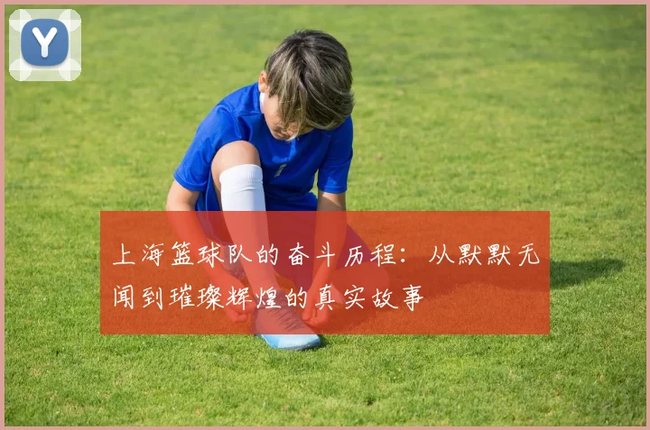 上海篮球队的奋斗历程：从默默无闻到璀璨辉煌的真实故事
