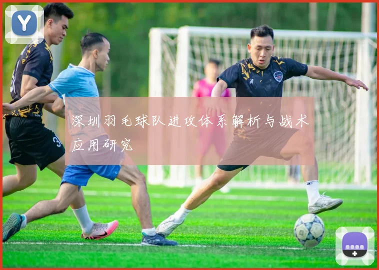 深圳羽毛球队进攻体系解析与战术应用研究