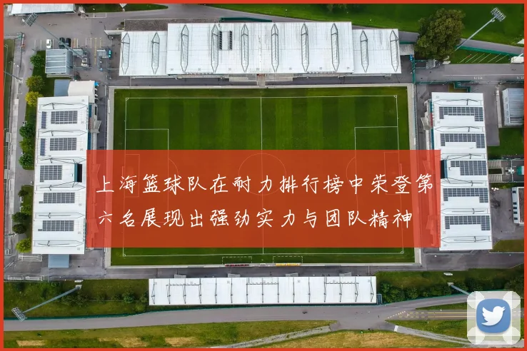 上海篮球队在耐力排行榜中荣登第六名展现出强劲实力与团队精神