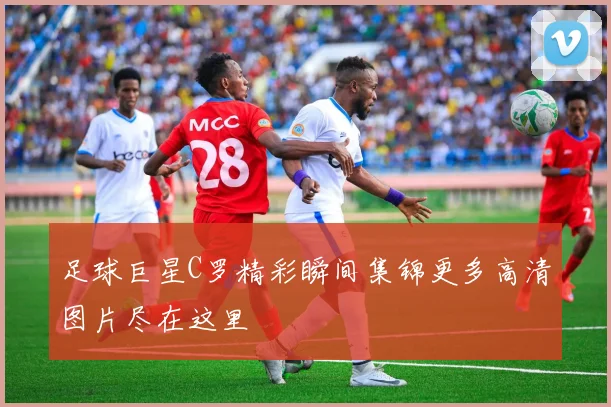 足球巨星C罗精彩瞬间集锦更多高清图片尽在这里