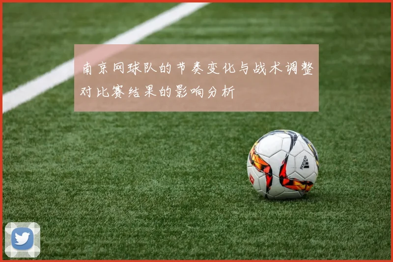 南京网球队的节奏变化与战术调整对比赛结果的影响分析