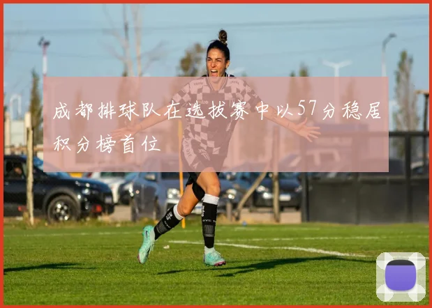 成都排球队在选拔赛中以57分稳居积分榜首位