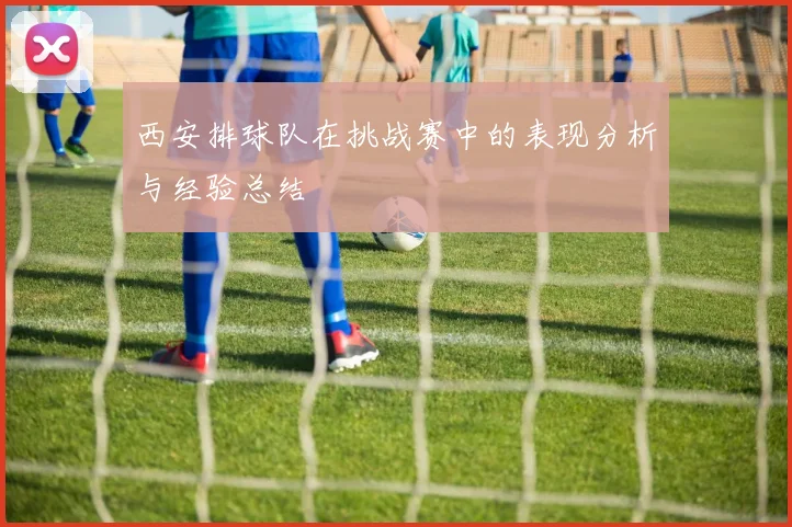西安排球队在挑战赛中的表现分析与经验总结