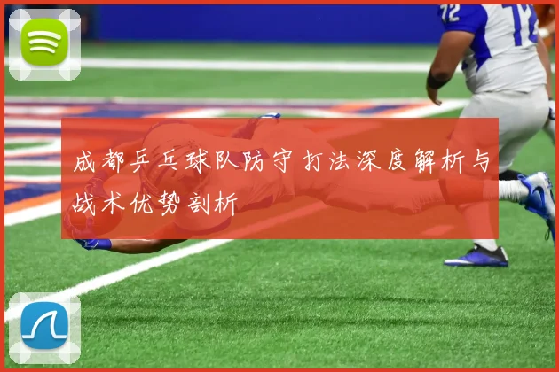 成都乒乓球队防守打法深度解析与战术优势剖析