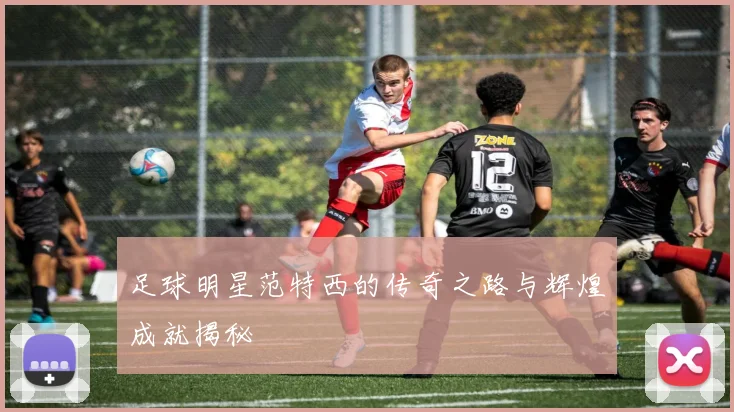 足球明星范特西的传奇之路与辉煌成就揭秘