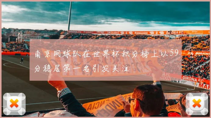 南京网球队在世界杯积分榜上以59分稳居第一名引发关注