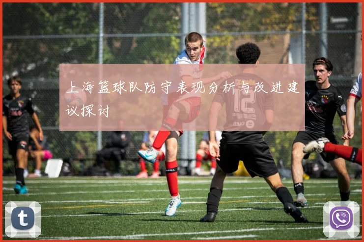 上海篮球队防守表现分析与改进建议探讨