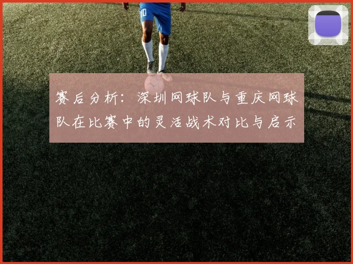 赛后分析：深圳网球队与重庆网球队在比赛中的灵活战术对比与启示