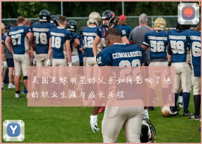 美国足球明星的父亲如何影响了他的职业生涯与成长历程