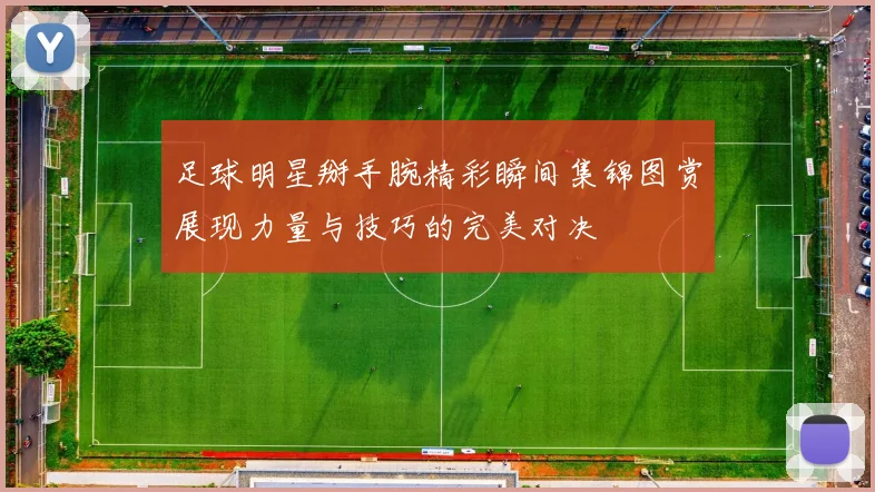 足球明星掰手腕精彩瞬间集锦图赏展现力量与技巧的完美对决